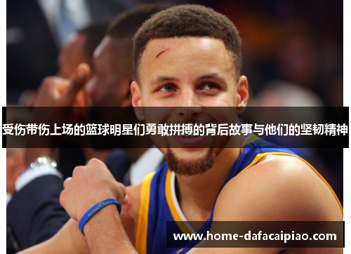 受伤带伤上场的篮球明星们勇敢拼搏的背后故事与他们的坚韧精神