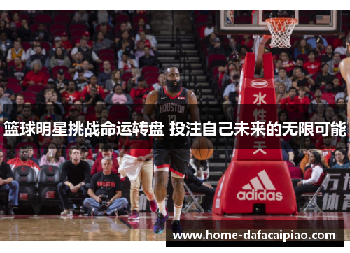 篮球明星挑战命运转盘 投注自己未来的无限可能