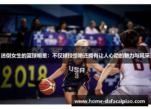 迷倒女生的篮球明星：不仅球技惊艳还拥有让人心动的魅力与风采