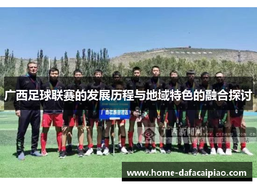 广西足球联赛的发展历程与地域特色的融合探讨