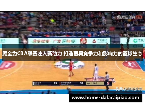 顾全为CBA联赛注入新动力 打造更具竞争力和影响力的篮球生态